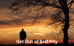 Get Out of Self Pity